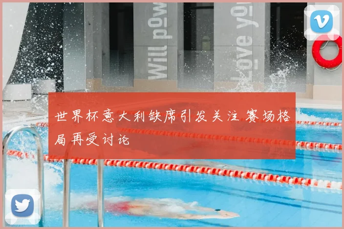 世界杯意大利缺席引发关注 赛场格局再受讨论