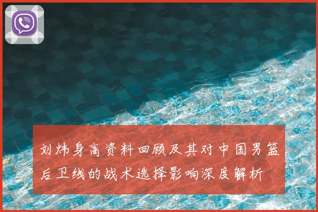 刘炜身高资料回顾及其对中国男篮后卫线的战术选择影响深度解析