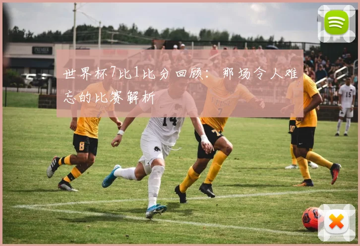 世界杯7比1比分回顾：那场令人难忘的比赛解析