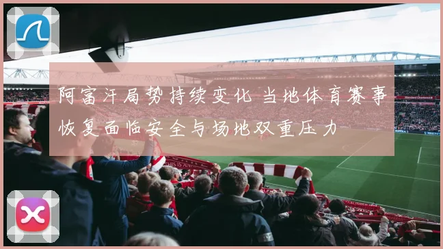 阿富汗局势持续变化 当地体育赛事恢复面临安全与场地双重压力