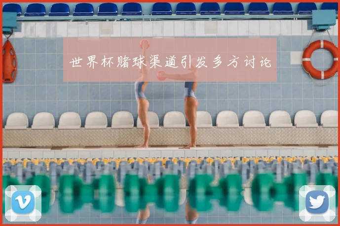 世界杯赌球渠道引发多方讨论