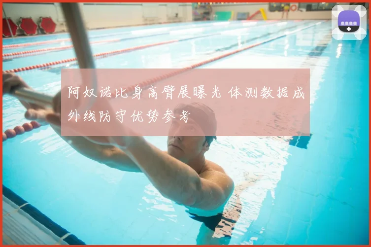 阿奴诺比身高臂展曝光 体测数据成外线防守优势参考