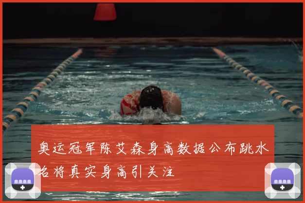 奥运冠军陈艾森身高数据公布跳水名将真实身高引关注