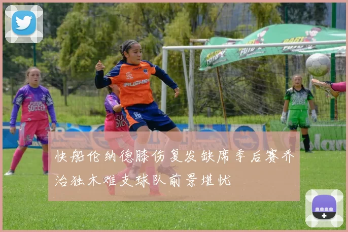 快船伦纳德膝伤复发缺席季后赛乔治独木难支球队前景堪忧