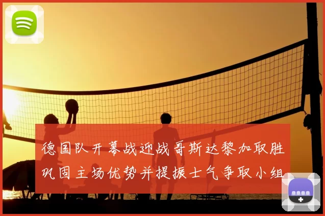 德国队开幕战迎战哥斯达黎加取胜巩固主场优势并提振士气争取小组出线