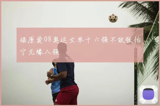 福原爱08奥运女单十六强不敌张怡宁无缘八强