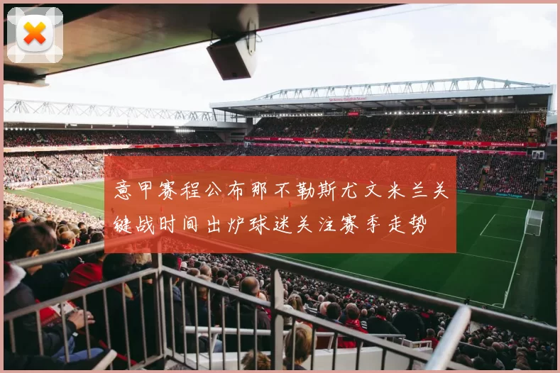 意甲赛程公布那不勒斯尤文米兰关键战时间出炉球迷关注赛季走势