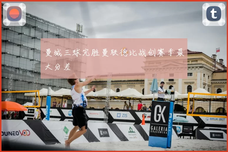 曼城三球完胜曼联德比战创赛季最大分差