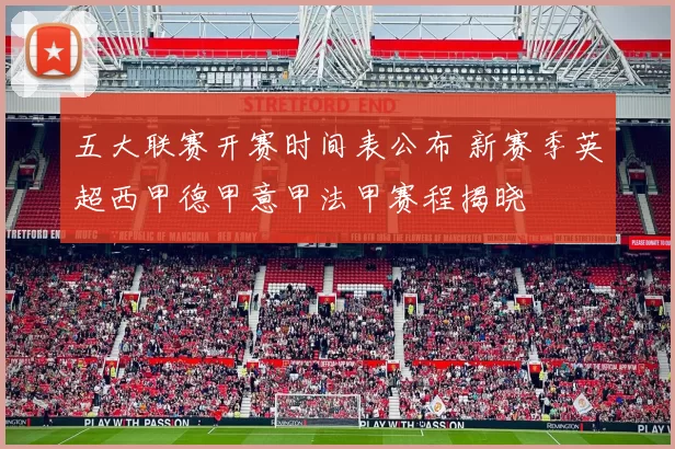 五大联赛开赛时间表公布 新赛季英超西甲德甲意甲法甲赛程揭晓