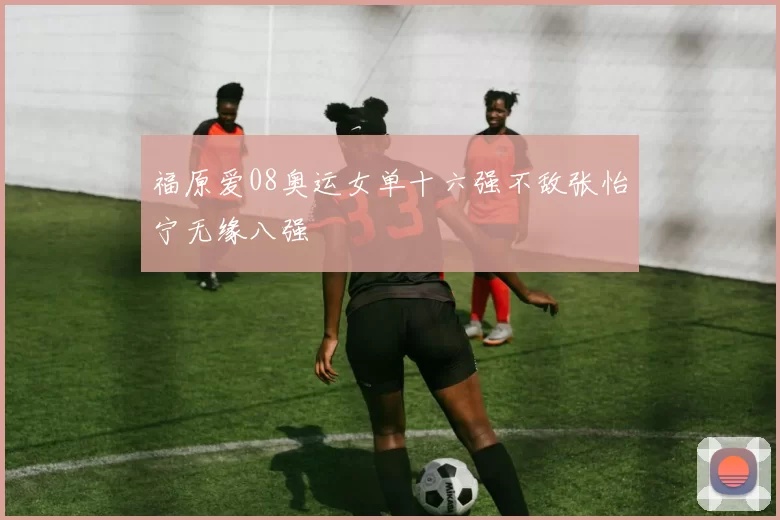 福原爱08奥运女单十六强不敌张怡宁无缘八强