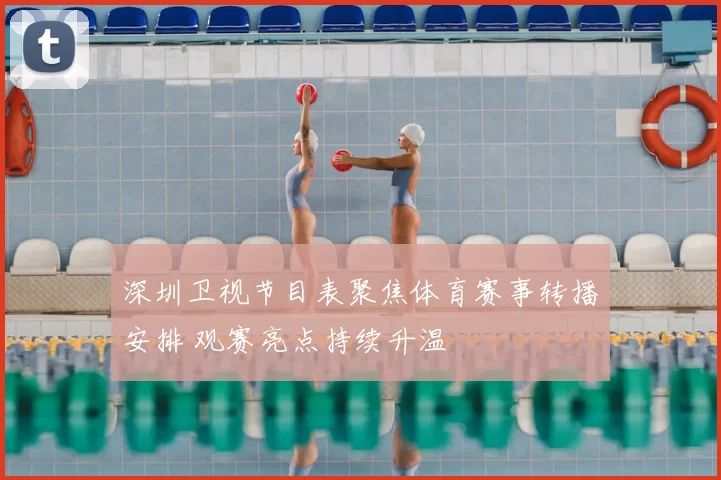 深圳卫视节目表聚焦体育赛事转播安排 观赛亮点持续升温