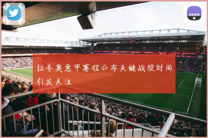 拉齐奥意甲赛程公布关键战役时间引发关注