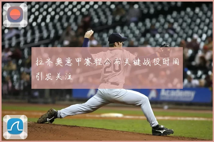 拉齐奥意甲赛程公布关键战役时间引发关注