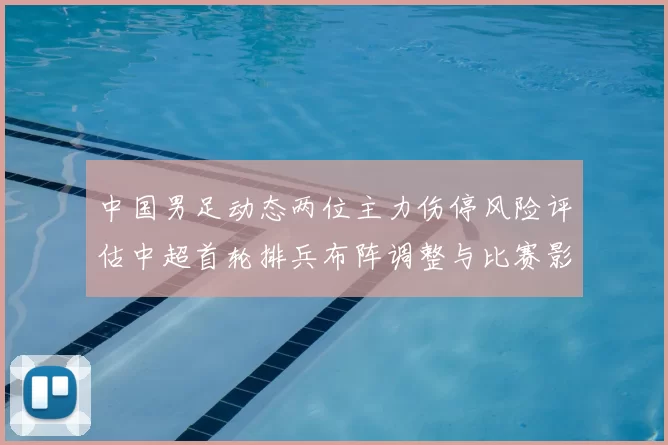 中国男足动态两位主力伤停风险评估中超首轮排兵布阵调整与比赛影响