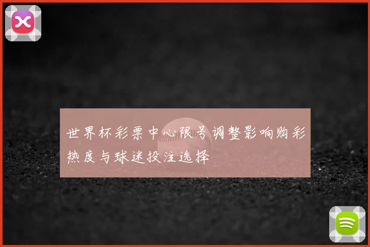 世界杯彩票中心限号调整影响购彩热度与球迷投注选择