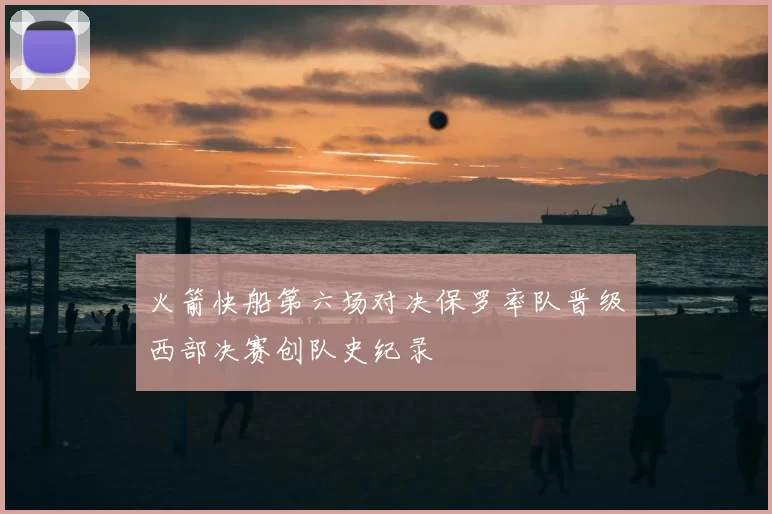 火箭快船第六场对决保罗率队晋级西部决赛创队史纪录