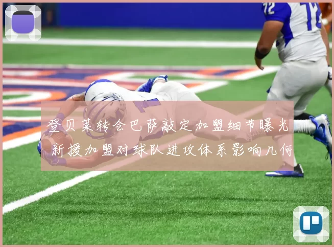 登贝莱转会巴萨敲定加盟细节曝光 新援加盟对球队进攻体系影响几何