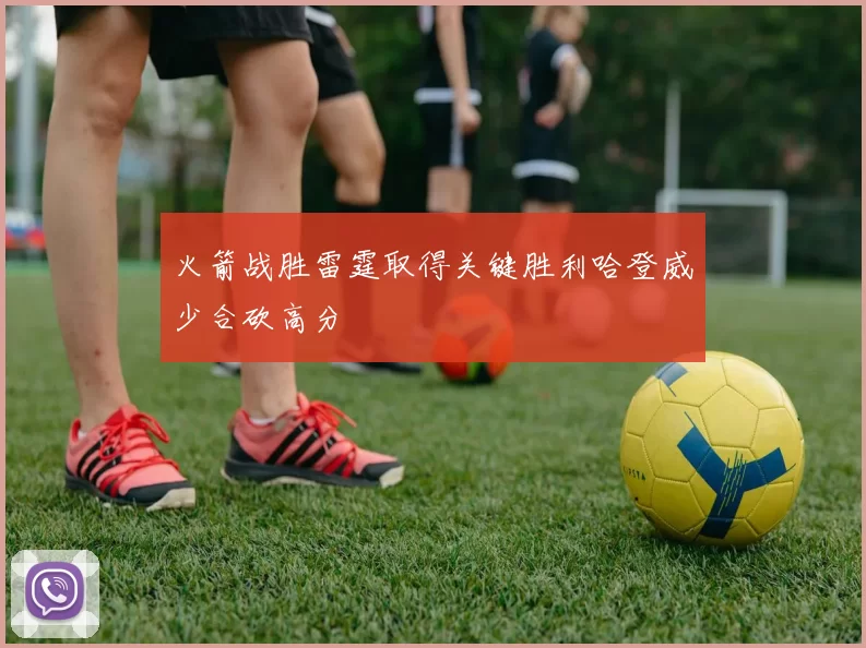 火箭战胜雷霆取得关键胜利哈登威少合砍高分