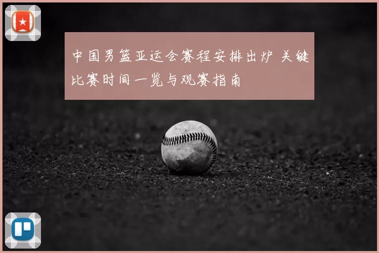 中国男篮亚运会赛程安排出炉 关键比赛时间一览与观赛指南