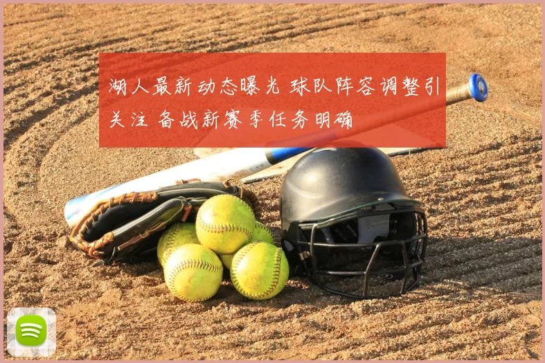 湖人最新动态曝光 球队阵容调整引关注 备战新赛季任务明确