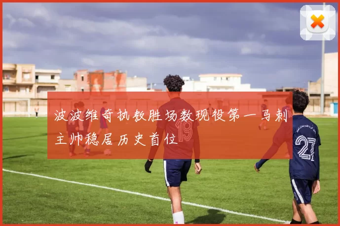 波波维奇执教胜场数现役第一马刺主帅稳居历史首位