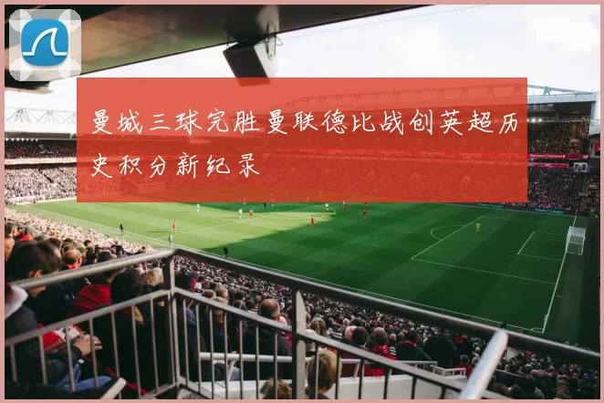 曼城三球完胜曼联德比战创英超历史积分新纪录