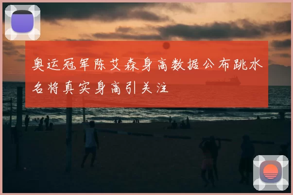 奥运冠军陈艾森身高数据公布跳水名将真实身高引关注
