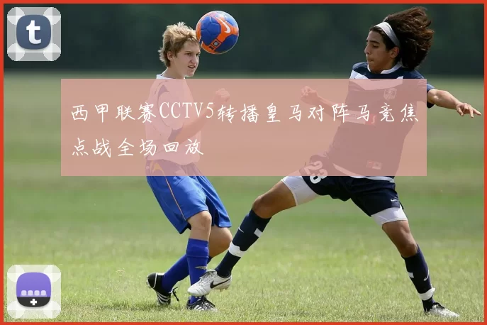 西甲联赛CCTV5转播皇马对阵马竞焦点战全场回放
