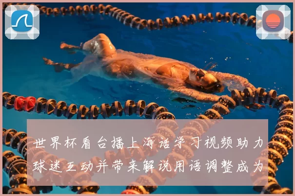 世界杯看台播上海话学习视频助力球迷互动并带来解说用语调整成为看点